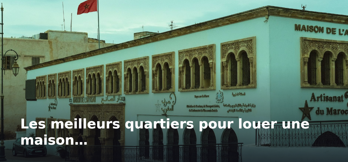 Akkor immonilier agence immobilière rabat Location maison Rabat : Guide complet pour trouver votre maison idéale 2 Les meilleurs quartiers pour louer une maison à Rabat